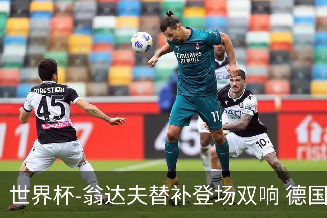 世界杯-翁达夫替补登场双响 德国2-1绝杀科特迪瓦出线