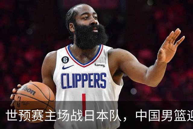 世预赛主场战日本队，中国男篮迎来一场意志力与抗压能力的考验
