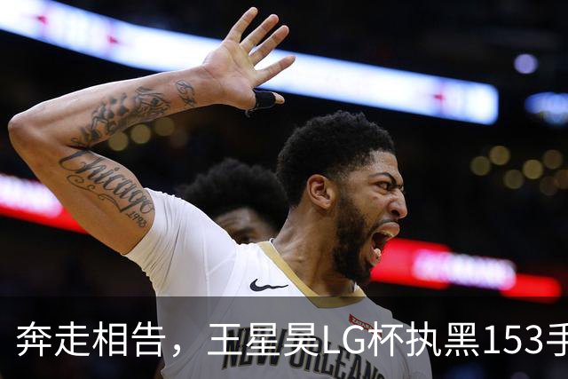 奔走相告，王星昊LG杯执黑153手大胜申真谞，兑现举办方的大失误