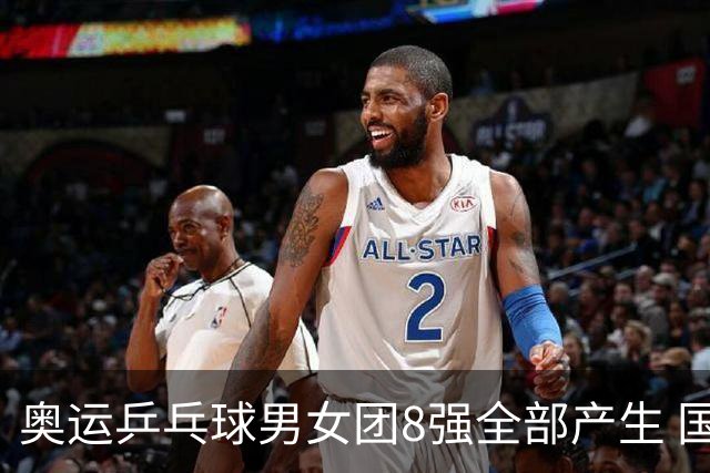 奥运乒乓球男女团8强全部产生 国乒男队将战韩国