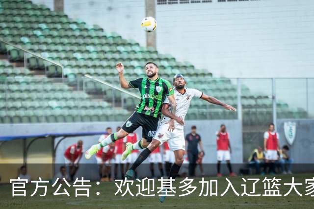 官方公告：欢迎基多加入辽篮大家庭！
