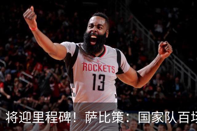 将迎里程碑！萨比策：国家队百场是对阵梅西、阿根廷，这像个童话