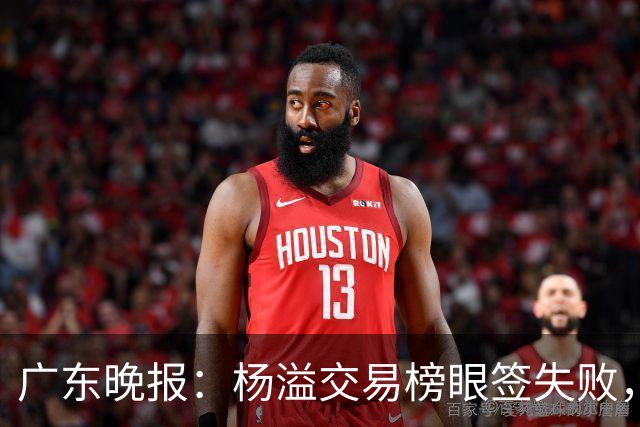 广东晚报：杨溢交易榜眼签失败，杜锋儿子试训辽篮，宏远16号签或换钱？
