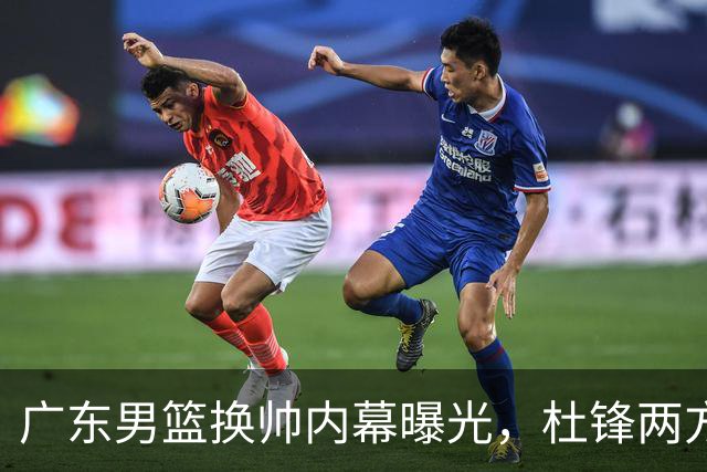 广东男篮换帅内幕曝光，杜锋两方面引球队老板不满，下课进入倒计时，两大外教团队二选一