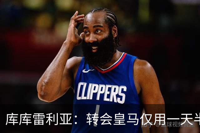 库库雷利亚：转会皇马仅用一天半 让我能够专注于世界杯