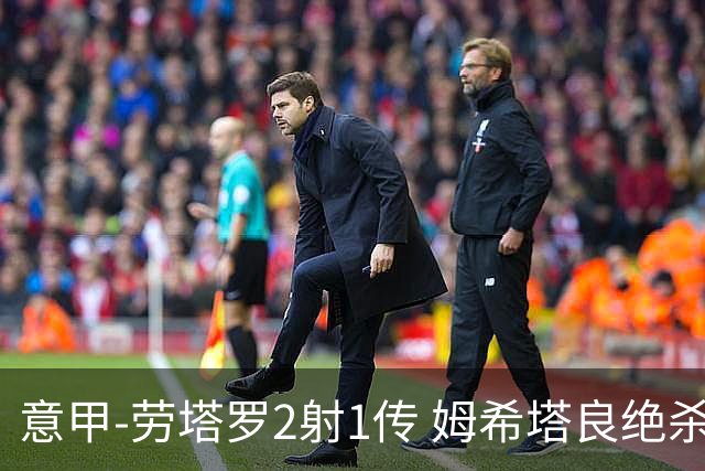意甲-劳塔罗2射1传 姆希塔良绝杀 国际米兰4-3胜