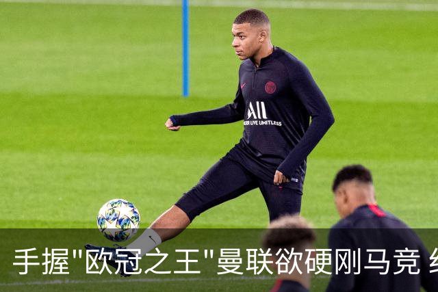 手握"欧冠之王"曼联欲硬刚马竞 红魔首回合不败?