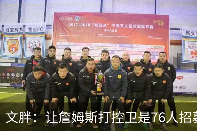 文胖：让詹姆斯打控卫是76人招募计划的一环 上赛季老詹主打无球