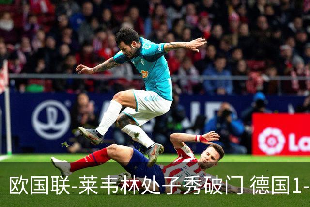 欧国联-莱韦林处子秀破门 德国1-0战胜荷兰
