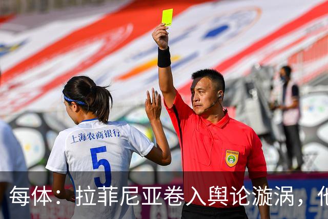 每体：拉菲尼亚卷入舆论漩涡，他可能因绕过中介买房被起诉