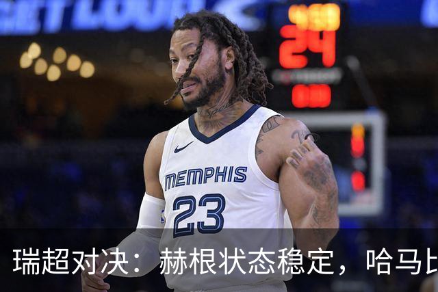 瑞超对决：赫根状态稳定，哈马比能否摆脱低谷？赫根VS哈马比