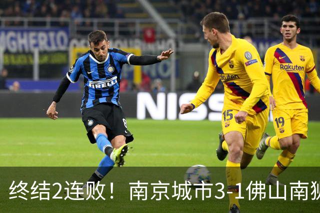 终结2连败！南京城市3-1佛山南狮 恩戈姆建功朱启文双响
