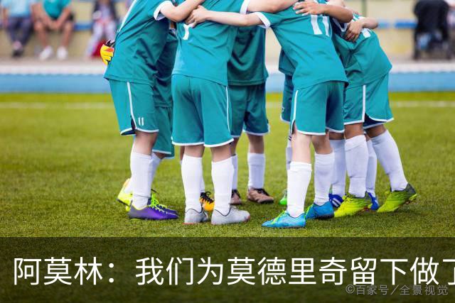 阿莫林：我们为莫德里奇留下做了很多工作，对此我真的很高兴