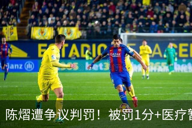 陈熠遭争议判罚！被罚1分+医疗暂停遭拒