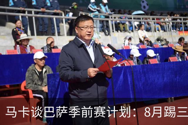 马卡谈巴萨季前赛计划：8月踢三角赛，对阵乌迪内斯与诺丁汉森林