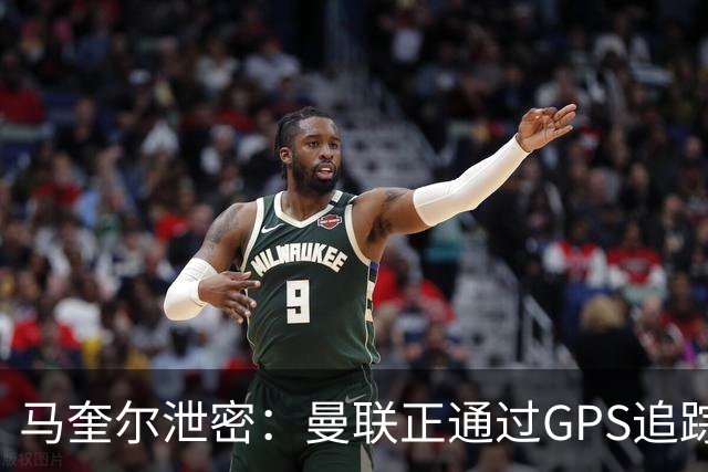 马奎尔泄密：曼联正通过GPS追踪装置密切监控球员的体能状况